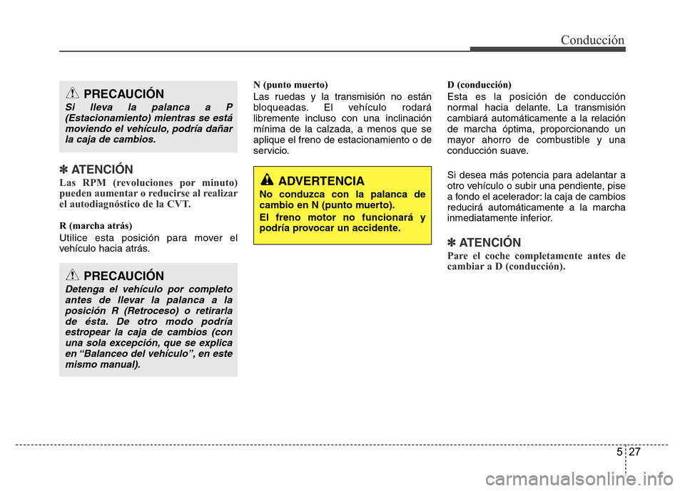 Hyundai Accent 2015 Manual del propietario (i25) (in Spanish) 527
Conducción
✽ ATENCIÓN
Las RPM (revoluciones por minuto)
pueden aumentar o reducirse al realizar
el autodiagnóstico de la CVT.
R (marcha atrás)
Utilice esta posición para mover el
vehículo Hyundai Accent 2015 Manual del propietario (i25) (in Spanish) 527
Conducción
✽ ATENCIÓN
Las RPM (revoluciones por minuto)
pueden aumentar o reducirse al realizar
el autodiagnóstico de la CVT.
R (marcha atrás)
Utilice esta posición para mover el
vehículo