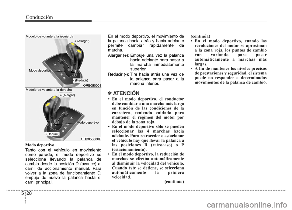 Hyundai Accent 2015 Manual del propietario (i25) (in Spanish) Conducción
28 5
Modo deportivo
Tanto con el vehículo en movimiento
como parado, el modo deportivo se
selecciona llevando la palanca de
cambio desde la posición D (avance) al
carril de accionamiento Hyundai Accent 2015 Manual del propietario (i25) (in Spanish) Conducción
28 5
Modo deportivo
Tanto con el vehículo en movimiento
como parado, el modo deportivo se
selecciona llevando la palanca de
cambio desde la posición D (avance) al
carril de accionamiento