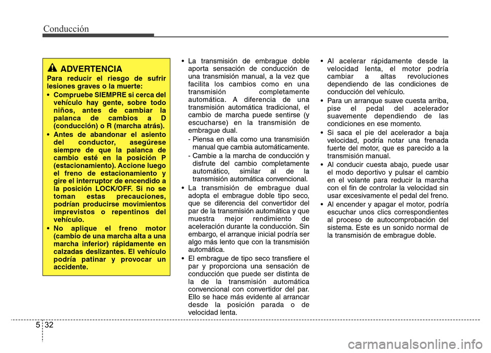 Hyundai Accent 2015 Manual del propietario (i25) (in Spanish) Conducción
32 5
• La transmisión de embrague doble
aporta sensación de conducción de
una transmisión manual, a la vez que
facilita los cambios como en una
transmisión completamente
automática Hyundai Accent 2015 Manual del propietario (i25) (in Spanish) Conducción
32 5
• La transmisión de embrague doble
aporta sensación de conducción de
una transmisión manual, a la vez que
facilita los cambios como en una
transmisión completamente
automática