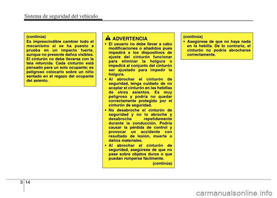 Hyundai Accent 2015 Manual del propietario (i25) (in Spanish) Sistema de seguridad del vehículo
14 3
ADVERTENCIA
• El usuario no debe llevar a cabo
modificaciones o añadidos pues
impedirá a los dispositivos de
ajuste del cinturón funcionar
para eliminar la Hyundai Accent 2015 Manual del propietario (i25) (in Spanish) Sistema de seguridad del vehículo
14 3
ADVERTENCIA
• El usuario no debe llevar a cabo
modificaciones o añadidos pues
impedirá a los dispositivos de
ajuste del cinturón funcionar
para eliminar la