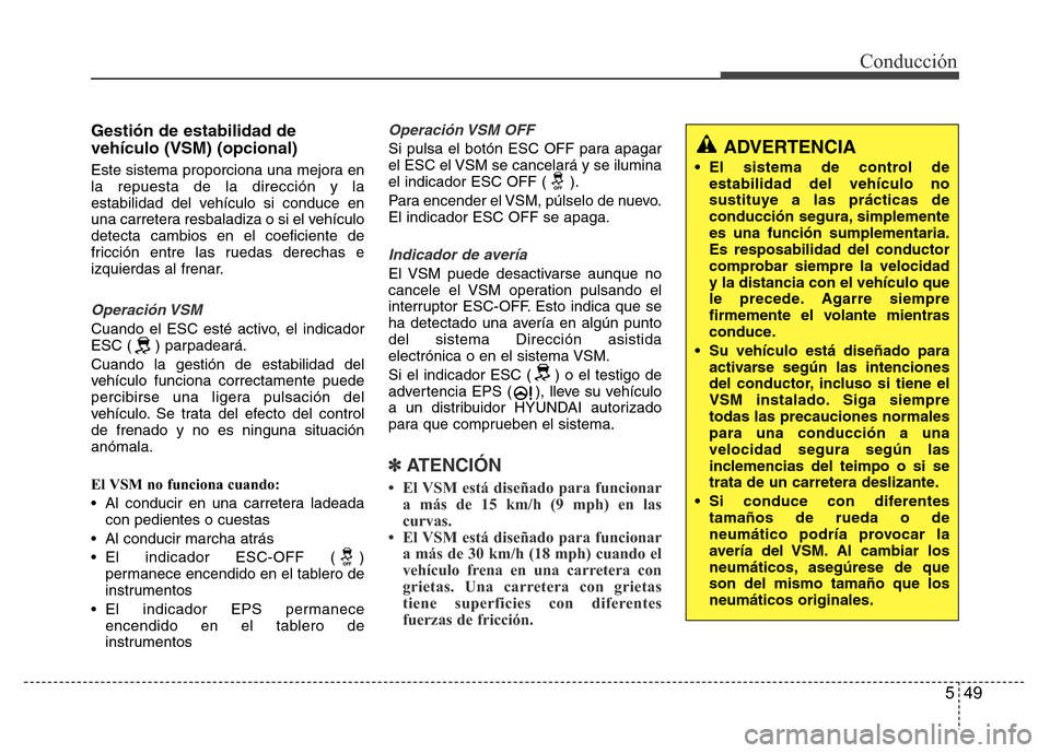 Hyundai Accent 2015  Manual del propietario (i25) (in Spanish) 549
Conducción
Gestión de estabilidad de
vehículo (VSM) (opcional)
Este sistema proporciona una mejora en
la repuesta de la dirección y la
estabilidad del vehículo si conduce en
una carretera res