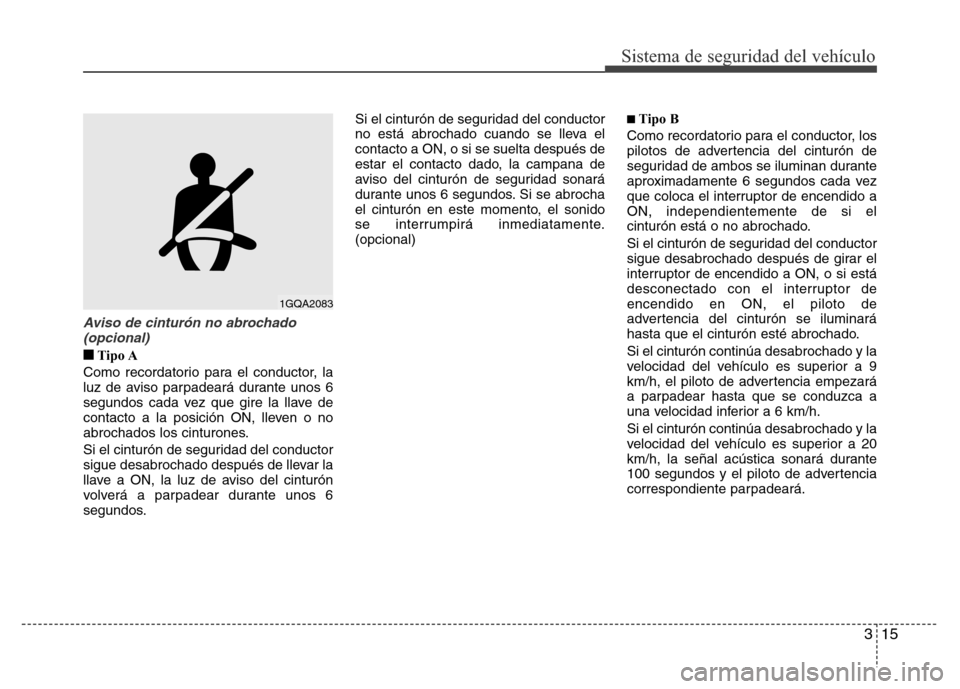 Hyundai Accent 2015 Manual del propietario (i25) (in Spanish) 315
Sistema de seguridad del vehículo
Aviso de cinturón no abrochado
(opcional)
■Tipo A
Como recordatorio para el conductor, la
luz de aviso parpadeará durante unos 6
segundos cada vez que gire l Hyundai Accent 2015 Manual del propietario (i25) (in Spanish) 315
Sistema de seguridad del vehículo
Aviso de cinturón no abrochado
(opcional)
■Tipo A
Como recordatorio para el conductor, la
luz de aviso parpadeará durante unos 6
segundos cada vez que gire l