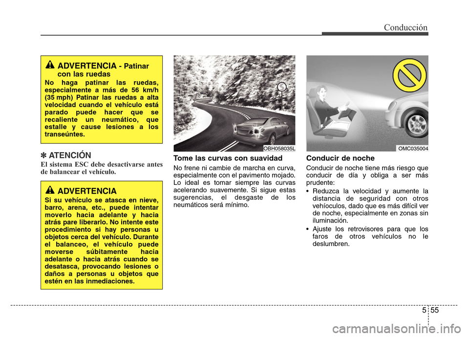 Hyundai Accent 2015  Manual del propietario (i25) (in Spanish) 555
Conducción
✽ ATENCIÓN
El sistema ESC debe desactivarse antes
de balancear el vehículo.Tome las curvas con suavidad
No frene ni cambie de marcha en curva,
especialmente con el pavimento mojado