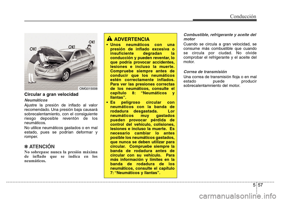 Hyundai Accent 2015  Manual del propietario (i25) (in Spanish) 557
Conducción
Circular a gran velocidad
Neumáticos
Ajustre la presión de inflado al valor
recomendado. Una presión baja causará
sobrecalentamiento, con el consiguiente
riesgo deposible reventón