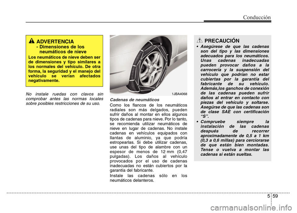 Hyundai Accent 2015  Manual del propietario (i25) (in Spanish) 559
Conducción
No instale ruedas con clavos sin
comprobar antes las normas locales
sobre posibles restricciones de su uso.Cadenas de neumáticos
Como los flancos de los neumáticos
radiales son más 