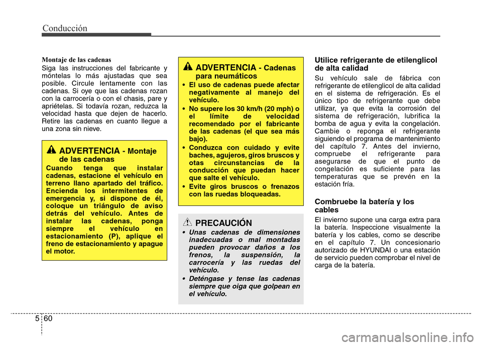 Hyundai Accent 2015  Manual del propietario (i25) (in Spanish) Conducción
60 5
Montaje de las cadenas
Siga las instrucciones del fabricante y
móntelas lo más ajustadas que sea
posible. Circule lentamente con las
cadenas. Si oye que las cadenas rozan
con la car