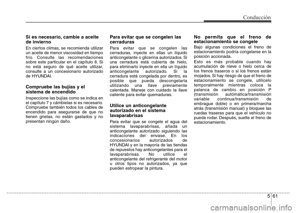 Hyundai Accent 2015  Manual del propietario (i25) (in Spanish) 561
Conducción
Si es necesario, cambie a aceite
de invierno
En ciertos climas, se recomienda utilizar
un aceite de menor viscosidad en tiempo
frío. Consulte las recomendaciones
sobre este particular