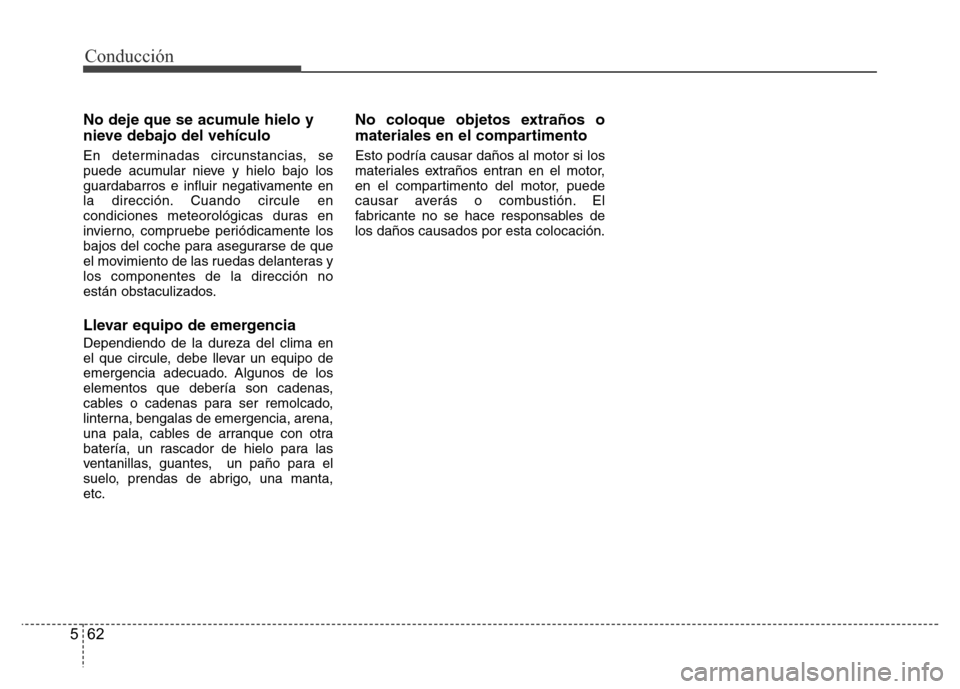 Hyundai Accent 2015  Manual del propietario (i25) (in Spanish) Conducción
62 5
No deje que se acumule hielo y
nieve debajo del vehículo
En determinadas circunstancias, se
puede acumular nieve y hielo bajo los
guardabarros e influir negativamente en
la direcció