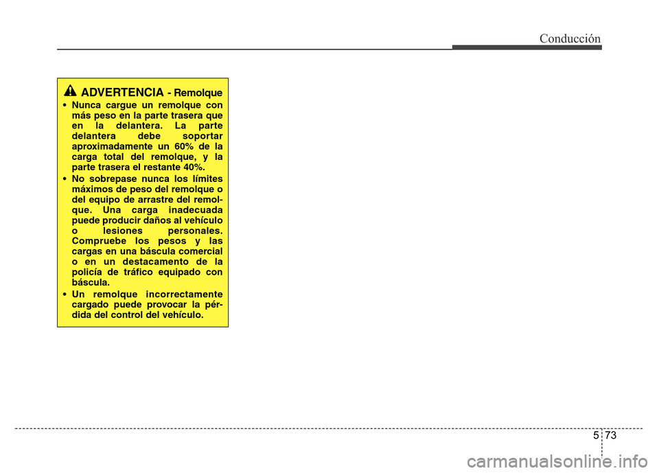 Hyundai Accent 2015  Manual del propietario (i25) (in Spanish) 573
Conducción
ADVERTENCIA - Remolque
• Nunca cargue un remolque con
más peso en la parte trasera que
en la delantera. La parte
delantera debe soportar
aproximadamente un 60% de la
carga total del