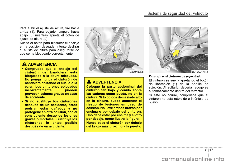 Hyundai Accent 2015 Manual del propietario (i25) (in Spanish) 317
Sistema de seguridad del vehículo
Para subir el ajuste de altura, tire hacia
arriba (1). Para bajarlo, empuje hacia
abajo (3) mientras aprieta el botón de
ajuste de altura (2).
Suelte el botón Hyundai Accent 2015 Manual del propietario (i25) (in Spanish) 317
Sistema de seguridad del vehículo
Para subir el ajuste de altura, tire hacia
arriba (1). Para bajarlo, empuje hacia
abajo (3) mientras aprieta el botón de
ajuste de altura (2).
Suelte el botón