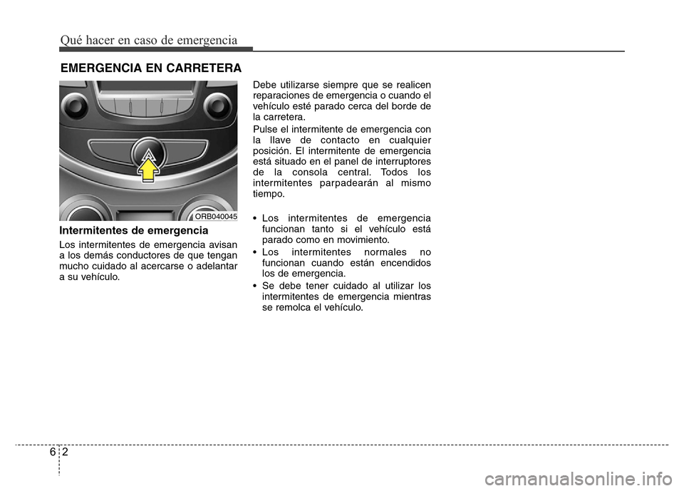 Hyundai Accent 2015  Manual del propietario (i25) (in Spanish) Qué hacer en caso de emergencia
2 6
EMERGENCIA EN CARRETERA
Intermitentes de emergencia
Los intermitentes de emergencia avisan
a los demás conductores de que tengan
mucho cuidado al acercarse o adel