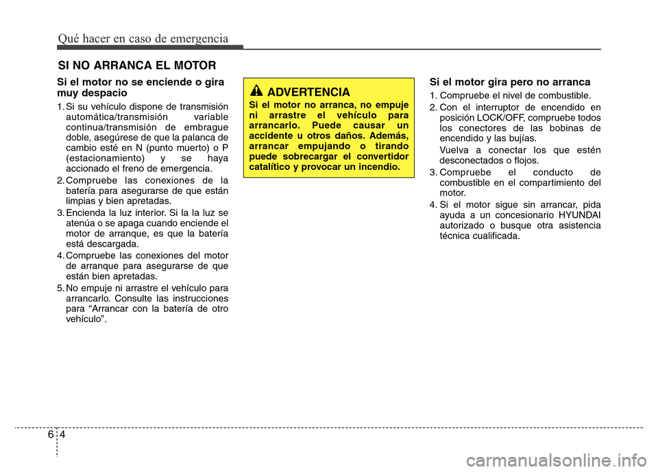 Hyundai Accent 2015  Manual del propietario (i25) (in Spanish) Qué hacer en caso de emergencia
4 6
SI NO ARRANCA EL MOTOR 
Si el motor no se enciende o gira
muy despacio
1. Si su vehículo dispone de transmisión
automática/transmisión variable
continua/transm