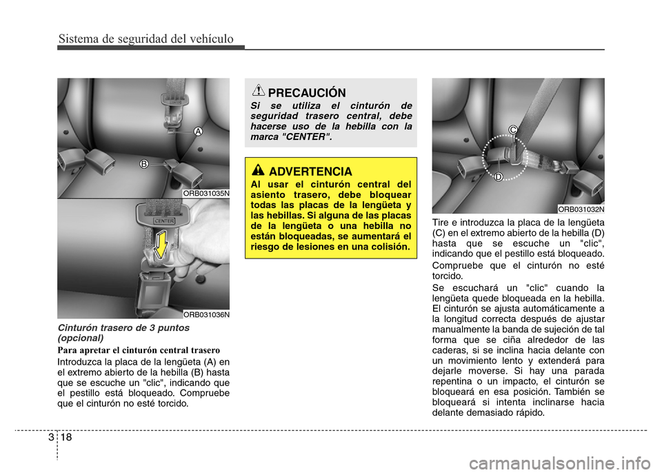Hyundai Accent 2015 Manual del propietario (i25) (in Spanish) Sistema de seguridad del vehículo
18 3
Cinturón trasero de 3 puntos
(opcional)
Para apretar el cinturón central trasero
Introduzca la placa de la lengüeta (A) en
el extremo abierto de la hebilla ( Hyundai Accent 2015 Manual del propietario (i25) (in Spanish) Sistema de seguridad del vehículo
18 3
Cinturón trasero de 3 puntos
(opcional)
Para apretar el cinturón central trasero
Introduzca la placa de la lengüeta (A) en
el extremo abierto de la hebilla (