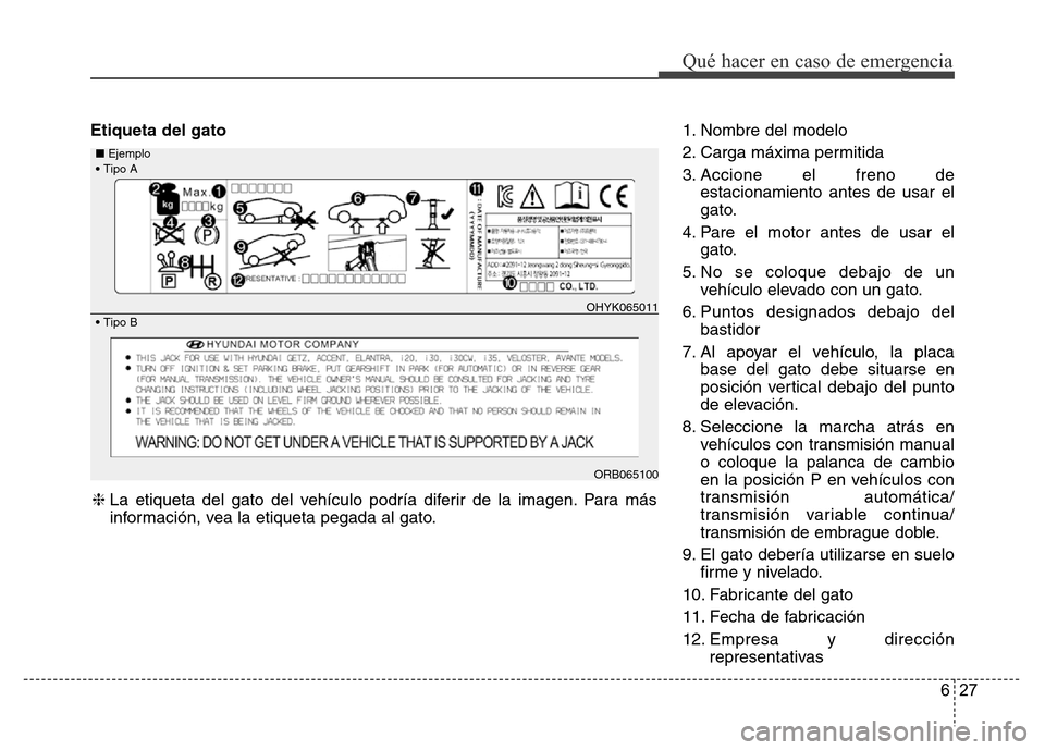 Hyundai Accent 2015  Manual del propietario (i25) (in Spanish) 627
Qué hacer en caso de emergencia
Etiqueta del gato1. Nombre del modelo
2. Carga máxima permitida
3. Accione el freno de
estacionamiento antes de usar el
gato.
4. Pare el motor antes de usar el
ga