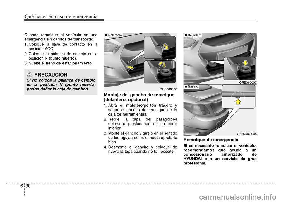 Hyundai Accent 2015  Manual del propietario (i25) (in Spanish) Qué hacer en caso de emergencia
30 6
Cuando remolque el vehículo en una
emergencia sin carritos de transporte:
1. Coloque la llave de contacto en la
posición ACC.
2. Coloque la palanca de cambio en