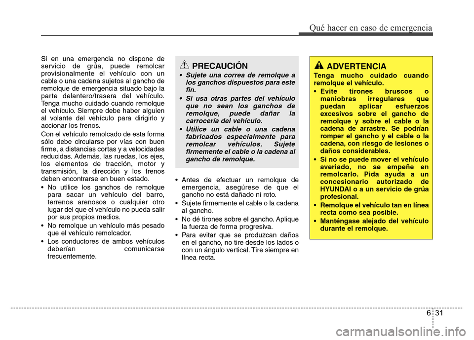 Hyundai Accent 2015 Manual del propietario (i25) (in Spanish) 631
Qué hacer en caso de emergencia
Si en una emergencia no dispone de
servicio de grúa, puede remolcar
provisionalmente el vehículo con un
cable o una cadena sujetos al gancho de
remolque de emerg Hyundai Accent 2015 Manual del propietario (i25) (in Spanish) 631
Qué hacer en caso de emergencia
Si en una emergencia no dispone de
servicio de grúa, puede remolcar
provisionalmente el vehículo con un
cable o una cadena sujetos al gancho de
remolque de emerg