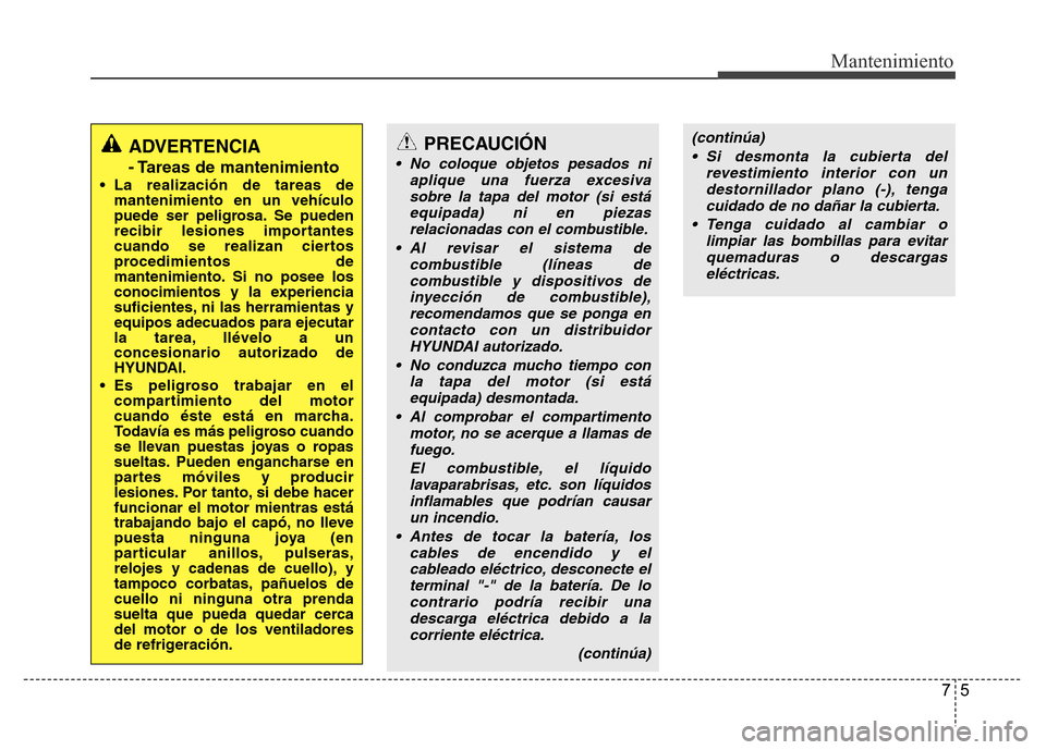 Hyundai Accent 2015 Manual del propietario (i25) (in Spanish) 75
Mantenimiento
ADVERTENCIA
- Tareas de mantenimiento
• La realización de tareas de
mantenimiento en un vehículo
puede ser peligrosa. Se pueden
recibir lesiones importantes
cuando se realizan cie Hyundai Accent 2015 Manual del propietario (i25) (in Spanish) 75
Mantenimiento
ADVERTENCIA
- Tareas de mantenimiento
• La realización de tareas de
mantenimiento en un vehículo
puede ser peligrosa. Se pueden
recibir lesiones importantes
cuando se realizan cie