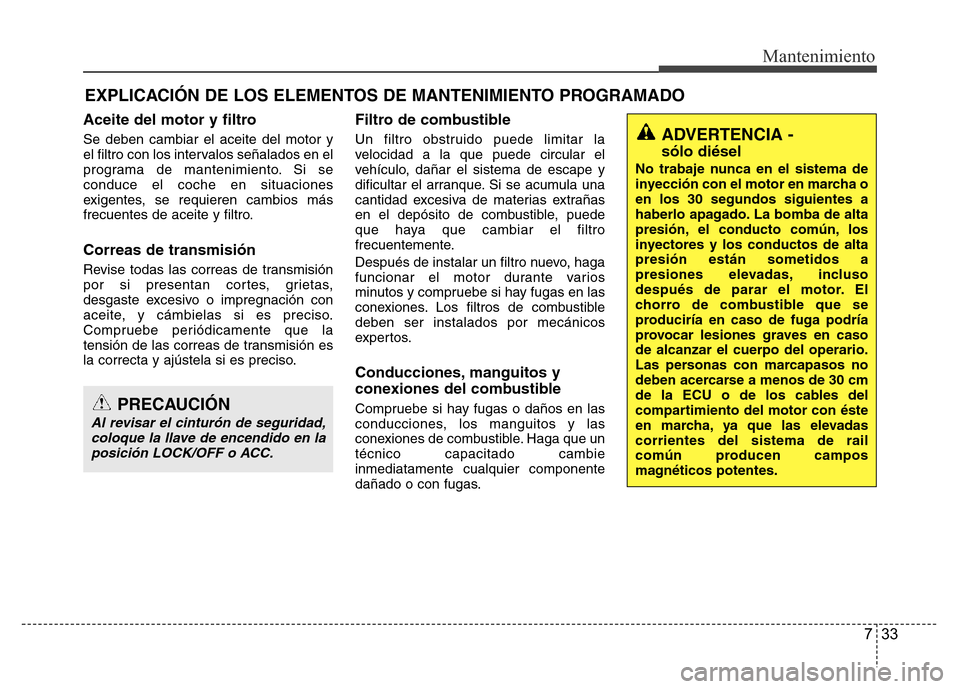 Hyundai Accent 2015  Manual del propietario (i25) (in Spanish) 733
Mantenimiento
EXPLICACIÓN DE LOS ELEMENTOS DE MANTENIMIENTO PROGRAMADO
Aceite del motor y filtro
Se deben cambiar el aceite del motor y
el filtro con los intervalos señalados en el
programa de m
