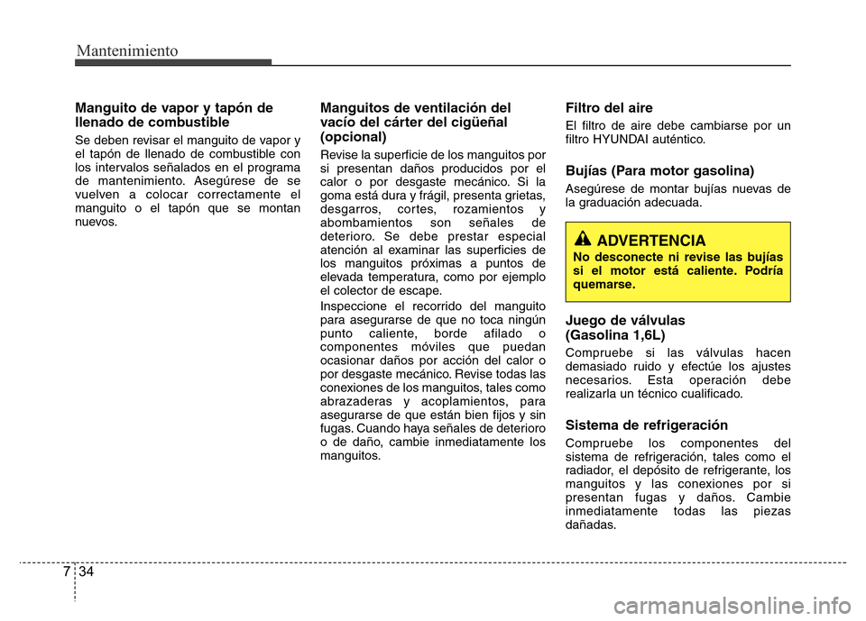 Hyundai Accent 2015  Manual del propietario (i25) (in Spanish) Mantenimiento
34 7
Manguito de vapor y tapón de
llenado de combustible
Se deben revisar el manguito de vapor y
el tapón de llenado de combustible con
los intervalos señalados en el programa
de mant