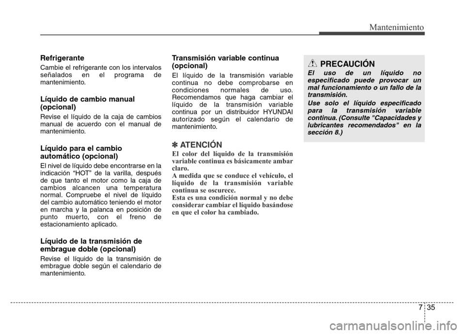 Hyundai Accent 2015  Manual del propietario (i25) (in Spanish) 735
Mantenimiento
Refrigerante
Cambie el refrigerante con los intervalos
señalados en el programa de
mantenimiento.
Líquido de cambio manual
(opcional)
Revise el líquido de la caja de cambios
manua