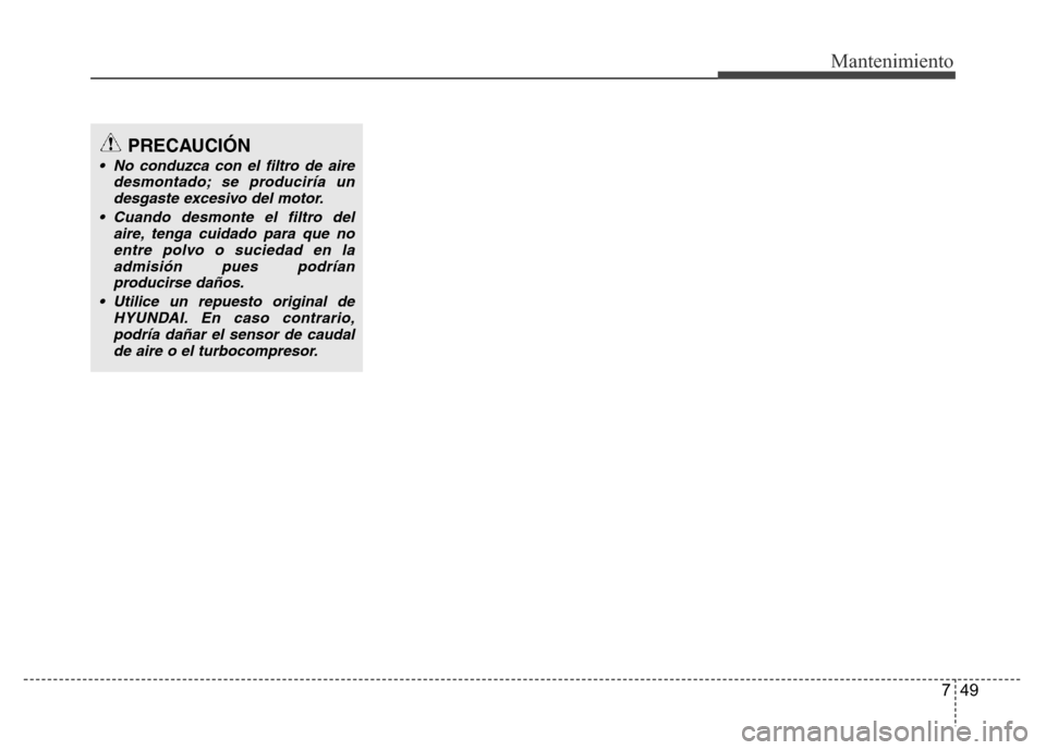 Hyundai Accent 2015  Manual del propietario (i25) (in Spanish) 749
Mantenimiento
PRECAUCIÓN
• No conduzca con el filtro de aire
desmontado; se produciría un
desgaste excesivo del motor.
• Cuando desmonte el filtro del
aire, tenga cuidado para que no
entre p