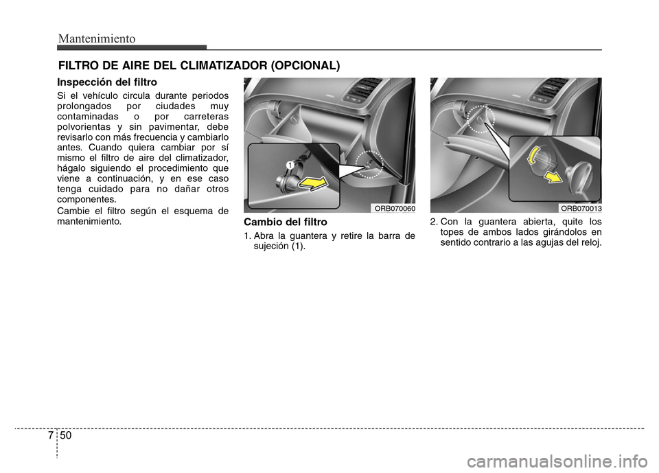 Hyundai Accent 2015  Manual del propietario (i25) (in Spanish) Mantenimiento
50 7
FILTRO DE AIRE DEL CLIMATIZADOR (OPCIONAL)
Inspección del filtro
Si el vehículo circula durante periodos
prolongados por ciudades muy
contaminadas o por carreteras
polvorientas y 