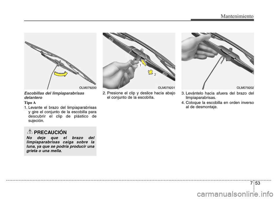 Hyundai Accent 2015  Manual del propietario (i25) (in Spanish) 753
Mantenimiento
Escobillas del limpiaparabrisas
delantero 
Tipo A
1. Levante el brazo del limpiaparabrisas
y gire el conjunto de la escobilla para
descubrir el clip de plástico de
sujeción.2. Pres
