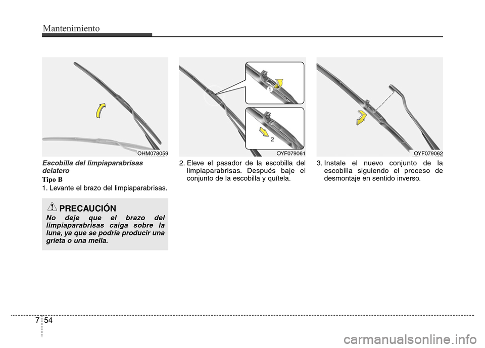 Hyundai Accent 2015  Manual del propietario (i25) (in Spanish) Mantenimiento
54 7
Escobilla del limpiaparabrisas
delatero
Tipo B
1. Levante el brazo del limpiaparabrisas.2. Eleve el pasador de la escobilla del
limpiaparabrisas. Después baje el
conjunto de la esc