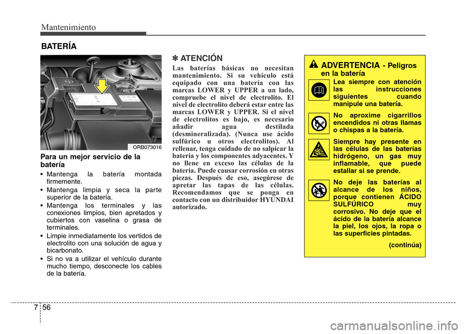 Hyundai Accent 2015  Manual del propietario (i25) (in Spanish) Mantenimiento
56 7
BATERÍA
Para un mejor servicio de la
batería
• Mantenga la batería montada
firmemente.
• Mantenga limpia y seca la parte
superior de la batería.
• Mantenga los terminales 
