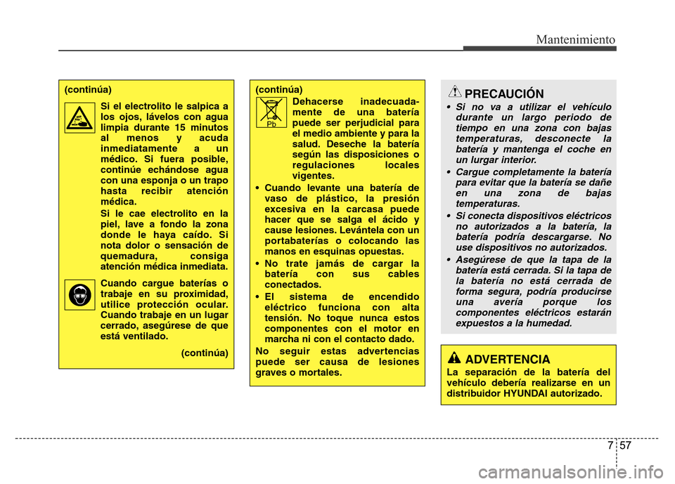 Hyundai Accent 2015  Manual del propietario (i25) (in Spanish) 757
Mantenimiento
(continúa)
Dehacerse inadecuada
-mente de una batería
puede ser perjudicial para
el medio ambiente y para la
salud.
Deseche la batería
según las disposiciones o
regulaciones loca