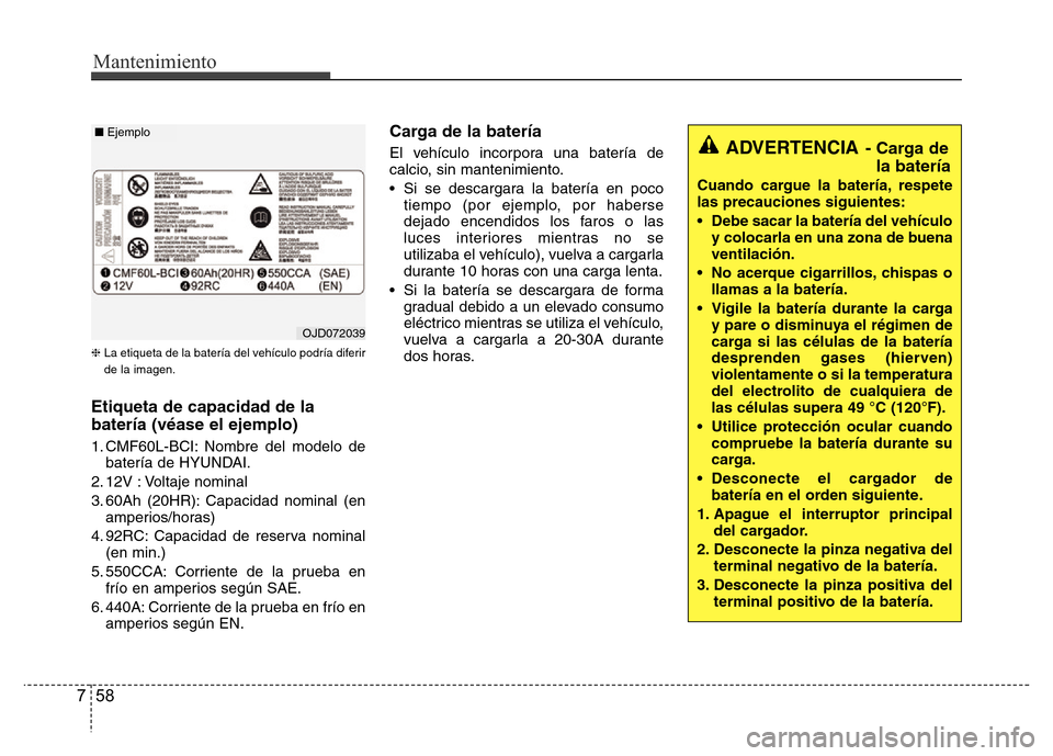 Hyundai Accent 2015  Manual del propietario (i25) (in Spanish) Mantenimiento
58 7
❈La etiqueta de la batería del vehículo podría diferir
de la imagen.
Etiqueta de capacidad de la
batería (véase el ejemplo)
1. CMF60L-BCI: Nombre del modelo de
batería de HY