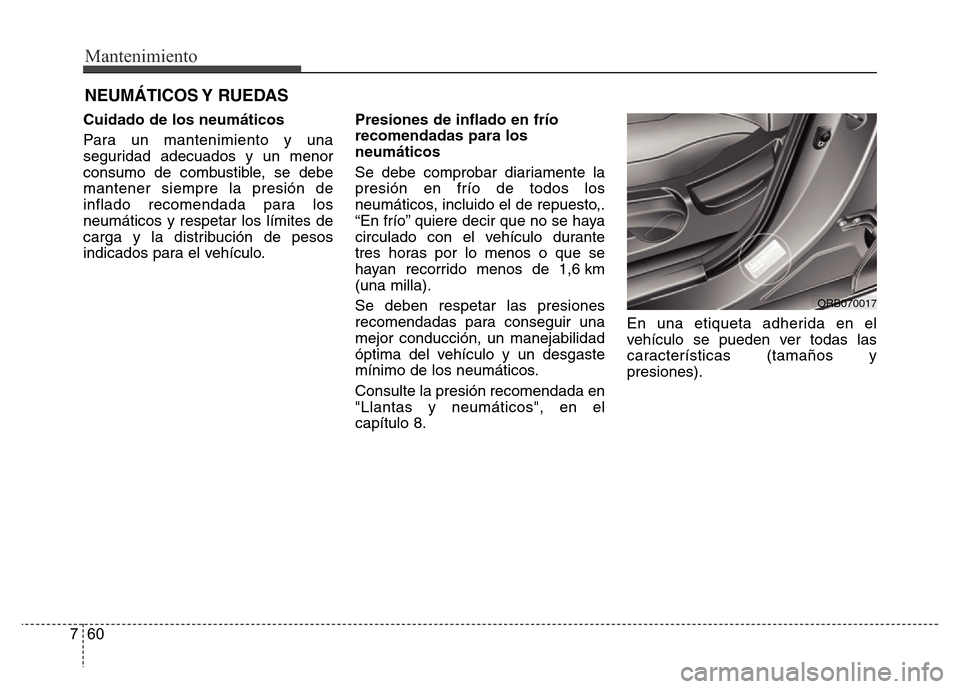 Hyundai Accent 2015  Manual del propietario (i25) (in Spanish) Mantenimiento
60 7
NEUMÁTICOS Y  RUEDAS
Cuidado de los neumáticos
Para un mantenimiento y una
seguridad adecuados y un menor
consumo de combustible, se debe
mantener siempre la presión de
inflado r