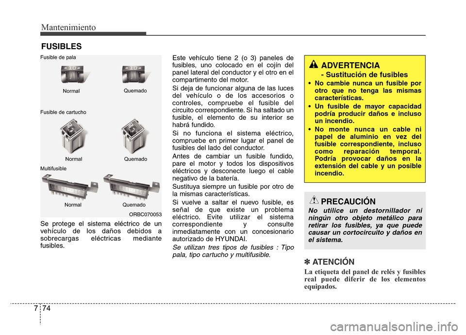 Hyundai Accent 2015 Manual del propietario (i25) (in Spanish) Mantenimiento
74 7
FUSIBLES
Se protege el sistema eléctrico de un
vehículo de los daños debidos a
sobrecargas eléctricas mediante
fusibles.Este vehículo tiene 2 (o 3) paneles de
fusibles, uno col Hyundai Accent 2015 Manual del propietario (i25) (in Spanish) Mantenimiento
74 7
FUSIBLES
Se protege el sistema eléctrico de un
vehículo de los daños debidos a
sobrecargas eléctricas mediante
fusibles.Este vehículo tiene 2 (o 3) paneles de
fusibles, uno col