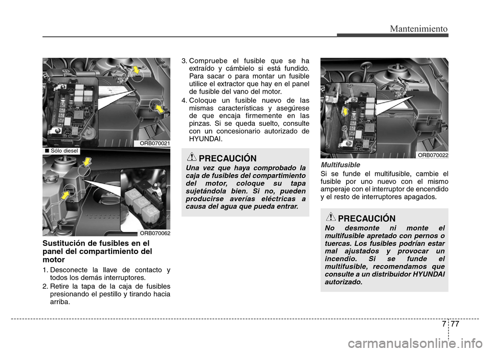 Hyundai Accent 2015 Manual del propietario (i25) (in Spanish) 777
Mantenimiento
Sustitución de fusibles en el
panel del compartimiento del
motor
1. Desconecte la llave de contacto y
todos los demás interruptores.
2. Retire la tapa de la caja de fusibles
presio Hyundai Accent 2015 Manual del propietario (i25) (in Spanish) 777
Mantenimiento
Sustitución de fusibles en el
panel del compartimiento del
motor
1. Desconecte la llave de contacto y
todos los demás interruptores.
2. Retire la tapa de la caja de fusibles
presio