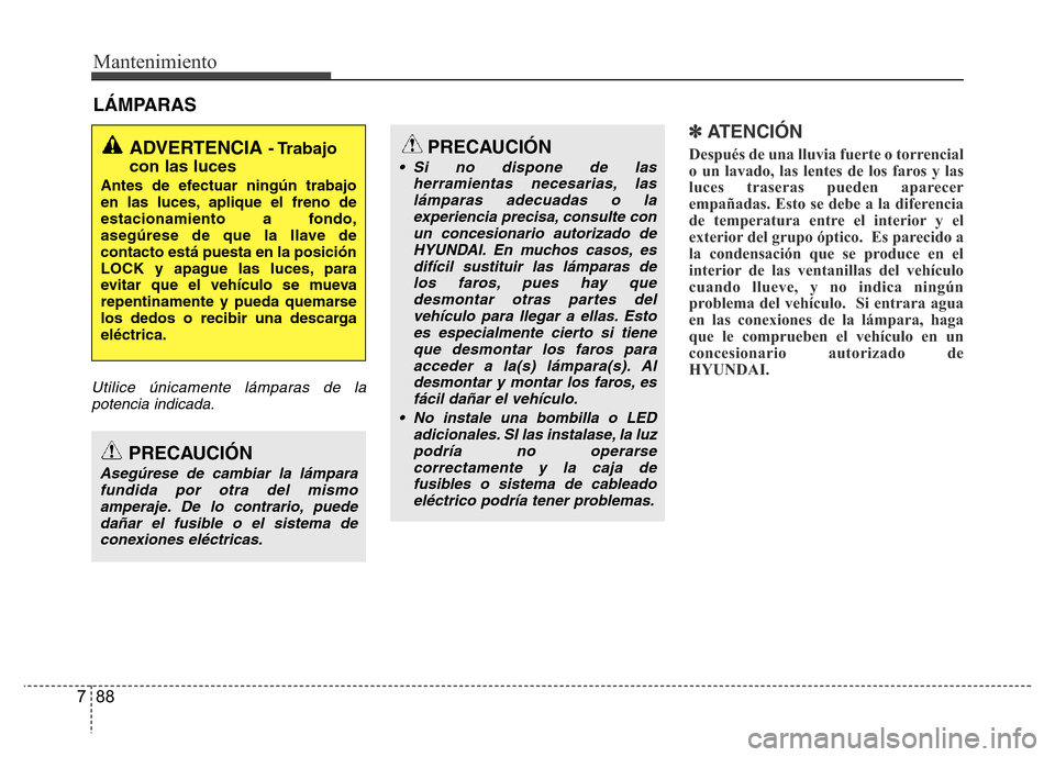 Hyundai Accent 2015 Manual del propietario (i25) (in Spanish) Mantenimiento
88 7
LÁMPARAS
Utilice únicamente lámparas de la
potencia indicada.
✽ ATENCIÓN
Después de una lluvia fuerte o torrencial
o un lavado, las lentes de los faros y las
luces traseras p Hyundai Accent 2015 Manual del propietario (i25) (in Spanish) Mantenimiento
88 7
LÁMPARAS
Utilice únicamente lámparas de la
potencia indicada.
✽ ATENCIÓN
Después de una lluvia fuerte o torrencial
o un lavado, las lentes de los faros y las
luces traseras p