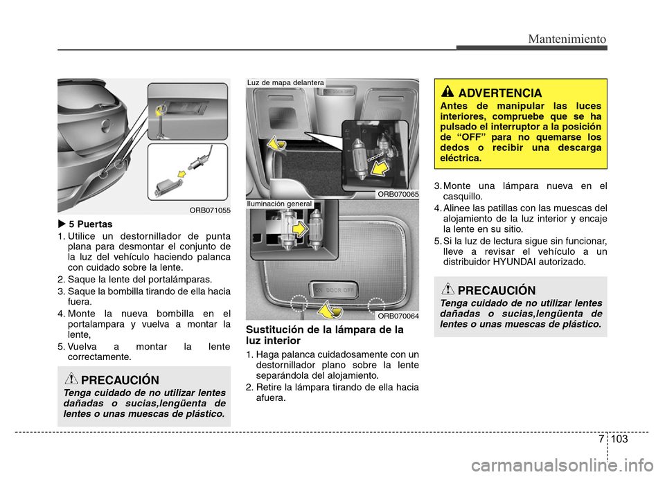 Hyundai Accent 2015 Manual del propietario (i25) (in Spanish) 7 103
Mantenimiento
5 Puertas
1. Utilice un destornillador de punta
plana para desmontar el conjunto de
la luz del vehículo haciendo palanca
con cuidado sobre la lente.
2. Saque la lente del portal Hyundai Accent 2015 Manual del propietario (i25) (in Spanish) 7 103
Mantenimiento
5 Puertas
1. Utilice un destornillador de punta
plana para desmontar el conjunto de
la luz del vehículo haciendo palanca
con cuidado sobre la lente.
2. Saque la lente del portal