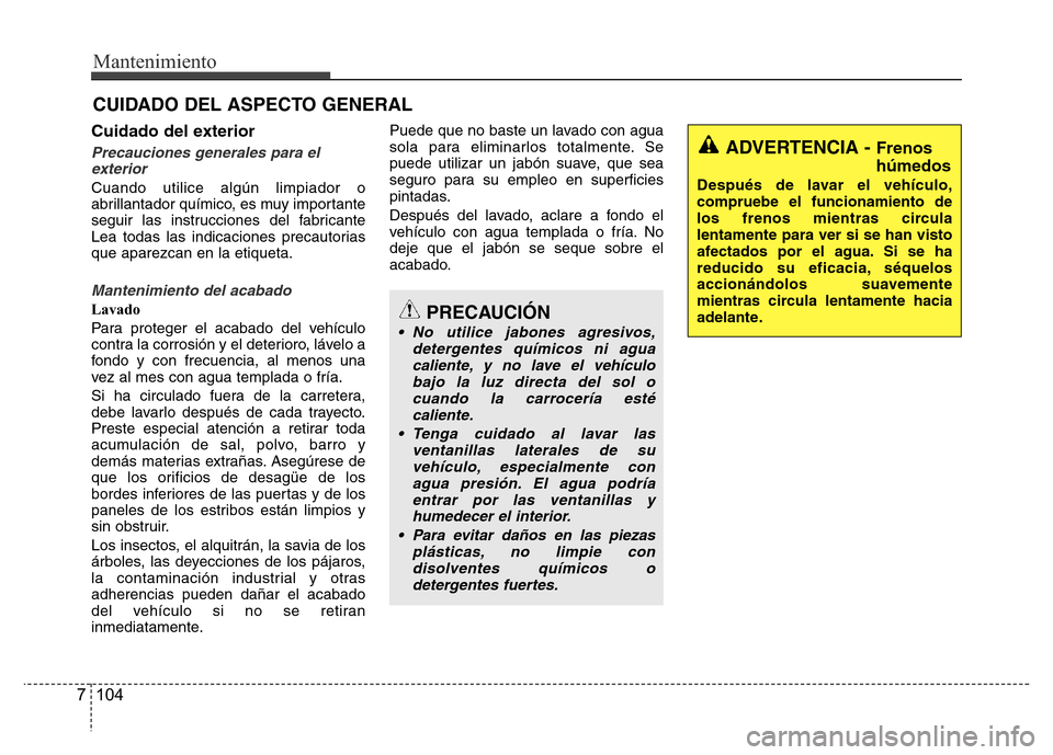 Hyundai Accent 2015 Manual del propietario (i25) (in Spanish) Mantenimiento
104 7
CUIDADO DEL ASPECTO GENERAL
Cuidado del exterior
Precauciones generales para el
exterior
Cuando utilice algún limpiador o
abrillantador químico, es muy importante
seguir las inst Hyundai Accent 2015 Manual del propietario (i25) (in Spanish) Mantenimiento
104 7
CUIDADO DEL ASPECTO GENERAL
Cuidado del exterior
Precauciones generales para el
exterior
Cuando utilice algún limpiador o
abrillantador químico, es muy importante
seguir las inst
