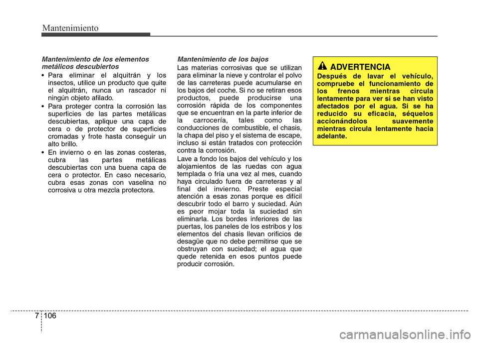 Hyundai Accent 2015 Manual del propietario (i25) (in Spanish) Mantenimiento
106 7
Mantenimiento de los elementos
metálicos descubiertos
• Para eliminar el alquitrán y los
insectos, utilice un producto que quite
el alquitrán, nunca un rascador ni
ningún ob Hyundai Accent 2015 Manual del propietario (i25) (in Spanish) Mantenimiento
106 7
Mantenimiento de los elementos
metálicos descubiertos
• Para eliminar el alquitrán y los
insectos, utilice un producto que quite
el alquitrán, nunca un rascador ni
ningún ob