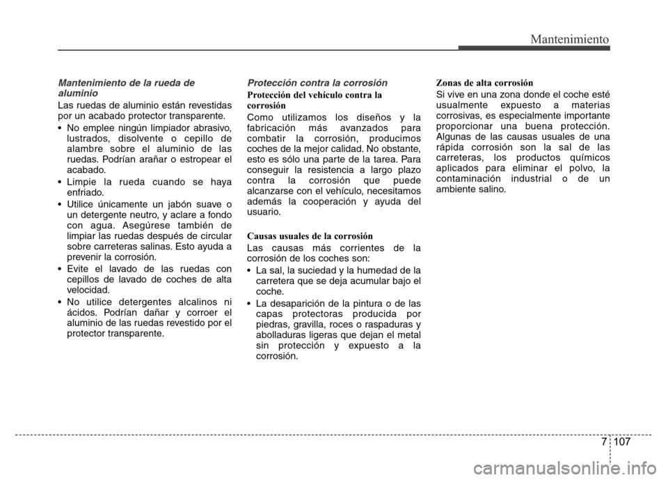 Hyundai Accent 2015 Manual del propietario (i25) (in Spanish) 7 107
Mantenimiento
Mantenimiento de la rueda de
aluminio
Las ruedas de aluminio están revestidas
por un acabado protector transparente.
• No emplee ningún limpiador abrasivo,
lustrados, disolven Hyundai Accent 2015 Manual del propietario (i25) (in Spanish) 7 107
Mantenimiento
Mantenimiento de la rueda de
aluminio
Las ruedas de aluminio están revestidas
por un acabado protector transparente.
• No emplee ningún limpiador abrasivo,
lustrados, disolven