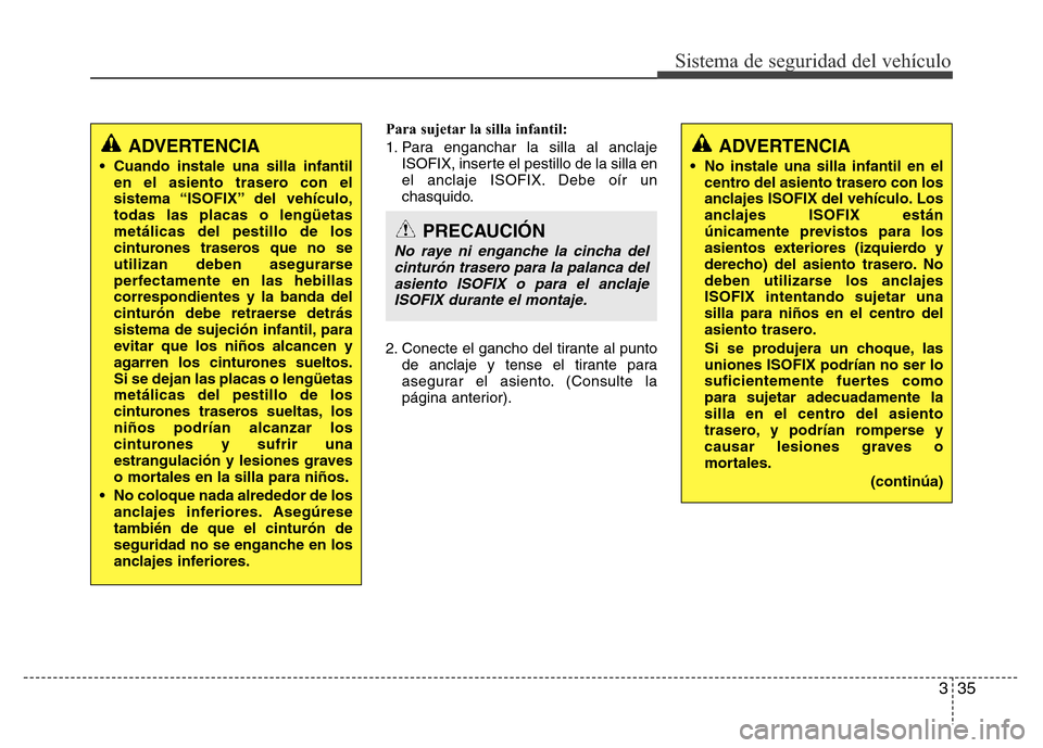 Hyundai Accent 2015 Manual del propietario (i25) (in Spanish) 335
Sistema de seguridad del vehículo
Para sujetar la silla infantil:
1. Para enganchar la silla al anclaje
ISOFIX, inserte el pestillo de la silla en
el anclaje ISOFIX. Debe oír un
chasquido.
2. Co Hyundai Accent 2015 Manual del propietario (i25) (in Spanish) 335
Sistema de seguridad del vehículo
Para sujetar la silla infantil:
1. Para enganchar la silla al anclaje
ISOFIX, inserte el pestillo de la silla en
el anclaje ISOFIX. Debe oír un
chasquido.
2. Co