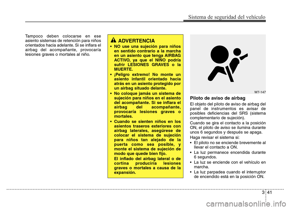 Hyundai Accent 2015 Manual del propietario (i25) (in Spanish) 341
Sistema de seguridad del vehículo
Tampoco deben colocarse en ese
asiento sistemas de retención para niños
orientados hacia adelante. Si se inflara el
airbag del acompañante, provocaría
lesion Hyundai Accent 2015 Manual del propietario (i25) (in Spanish) 341
Sistema de seguridad del vehículo
Tampoco deben colocarse en ese
asiento sistemas de retención para niños
orientados hacia adelante. Si se inflara el
airbag del acompañante, provocaría
lesion