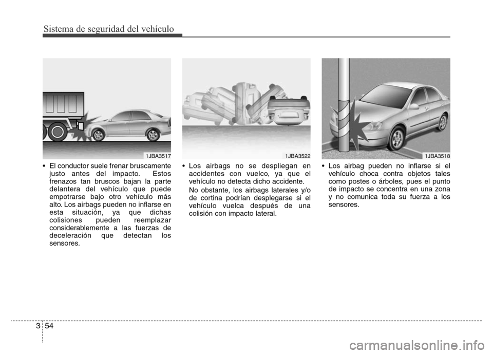 Hyundai Accent 2015  Manual del propietario (i25) (in Spanish) Sistema de seguridad del vehículo
54 3
• El conductor suele frenar bruscamente
justo antes del impacto. Estos
frenazos tan bruscos bajan la parte
delantera del vehículo que puede
empotrarse bajo o