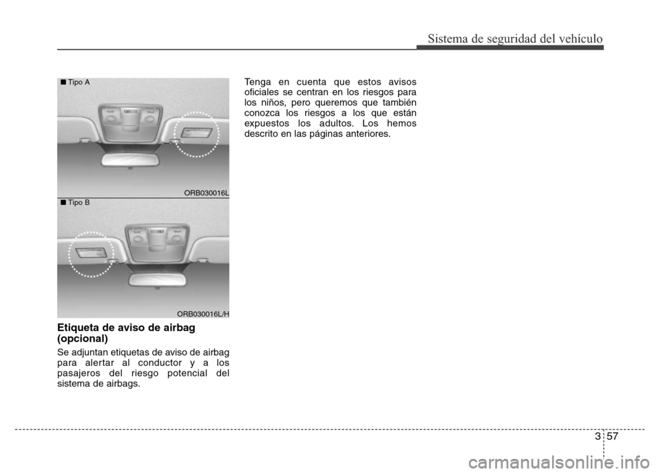 Hyundai Accent 2015  Manual del propietario (i25) (in Spanish) 357
Sistema de seguridad del vehículo
Etiqueta de aviso de airbag
(opcional)
Se adjuntan etiquetas de aviso de airbag
para alertar al conductor y a los
pasajeros del riesgo potencial del
sistema de a