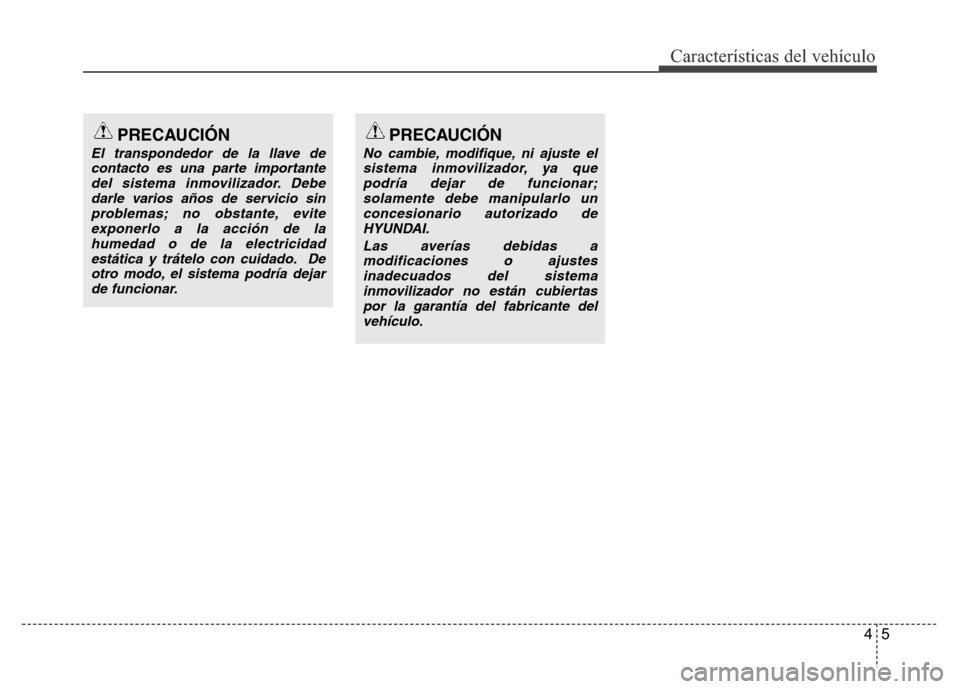 Hyundai Accent 2015  Manual del propietario (i25) (in Spanish) 45
Características del vehículo
PRECAUCIÓN
El transpondedor de la llave de
contacto es una parte importante
del sistema inmovilizador. Debe
darle varios años de servicio sin
problemas; no obstante