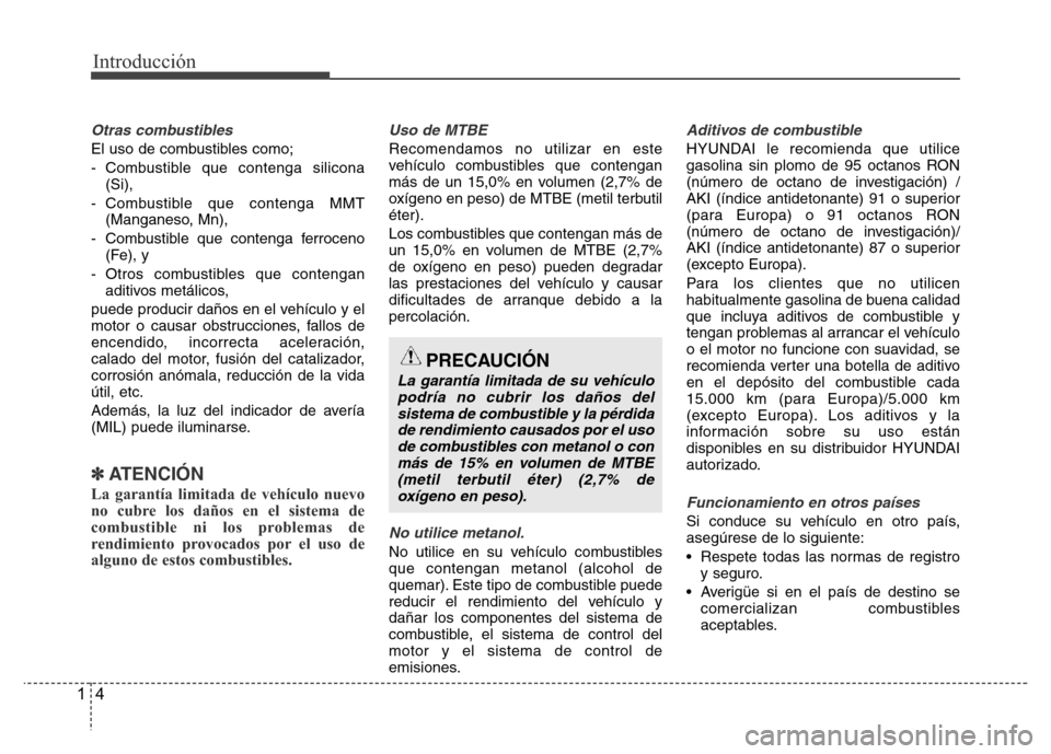 Hyundai Accent 2015 Manual del propietario (i25) (in Spanish) Introducción
4 1
Otras combustibles
El uso de combustibles como;
- Combustible que contenga silicona
(Si),
- Combustible que contenga MMT
(Manganeso, Mn),
- Combustible que contenga ferroceno
(Fe), y Hyundai Accent 2015 Manual del propietario (i25) (in Spanish) Introducción
4 1
Otras combustibles
El uso de combustibles como;
- Combustible que contenga silicona
(Si),
- Combustible que contenga MMT
(Manganeso, Mn),
- Combustible que contenga ferroceno
(Fe), y
