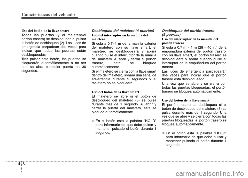 Hyundai Accent 2015 Manual del propietario (i25) (in Spanish) Características del vehículo
8 4
Uso del botón de la llave smart
Todas las puertas (y el maletero/el
portón trasero) se desbloquean al pulsar
el botón de desbloqueo (2). Las luces de
emergencia p Hyundai Accent 2015 Manual del propietario (i25) (in Spanish) Características del vehículo
8 4
Uso del botón de la llave smart
Todas las puertas (y el maletero/el
portón trasero) se desbloquean al pulsar
el botón de desbloqueo (2). Las luces de
emergencia p