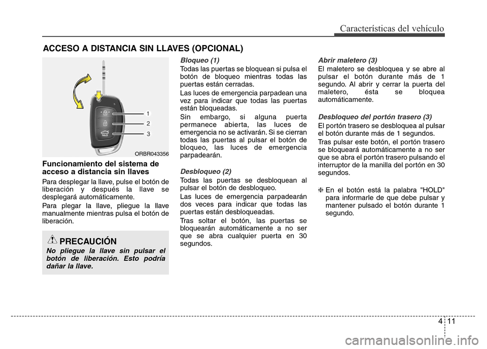 Hyundai Accent 2015 Manual del propietario (i25) (in Spanish) 411
Características del vehículo
Funcionamiento del sistema de
acceso a distancia sin llaves
Para desplegar la llave, pulse el botón de
liberación y después la llave se
desplegará automáticamen Hyundai Accent 2015 Manual del propietario (i25) (in Spanish) 411
Características del vehículo
Funcionamiento del sistema de
acceso a distancia sin llaves
Para desplegar la llave, pulse el botón de
liberación y después la llave se
desplegará automáticamen