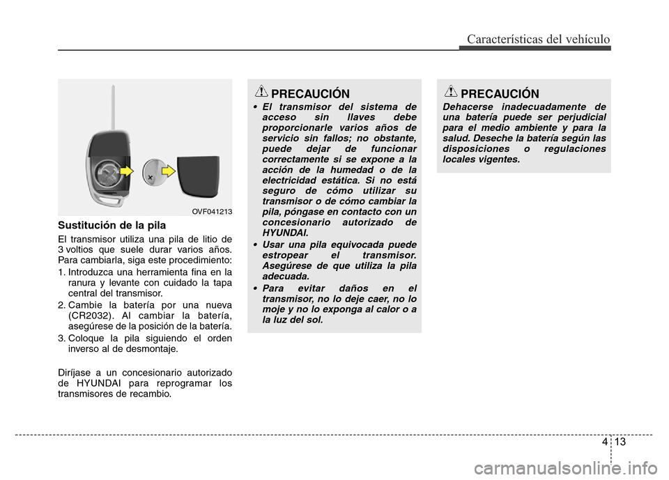 Hyundai Accent 2015 Manual del propietario (i25) (in Spanish) 413
Características del vehículo
Sustitución de la pila
El transmisor utiliza una pila de litio de
3 voltios que suele durar varios años.
Para cambiarla, siga este procedimiento:
1. Introduzca una Hyundai Accent 2015 Manual del propietario (i25) (in Spanish) 413
Características del vehículo
Sustitución de la pila
El transmisor utiliza una pila de litio de
3 voltios que suele durar varios años.
Para cambiarla, siga este procedimiento:
1. Introduzca una