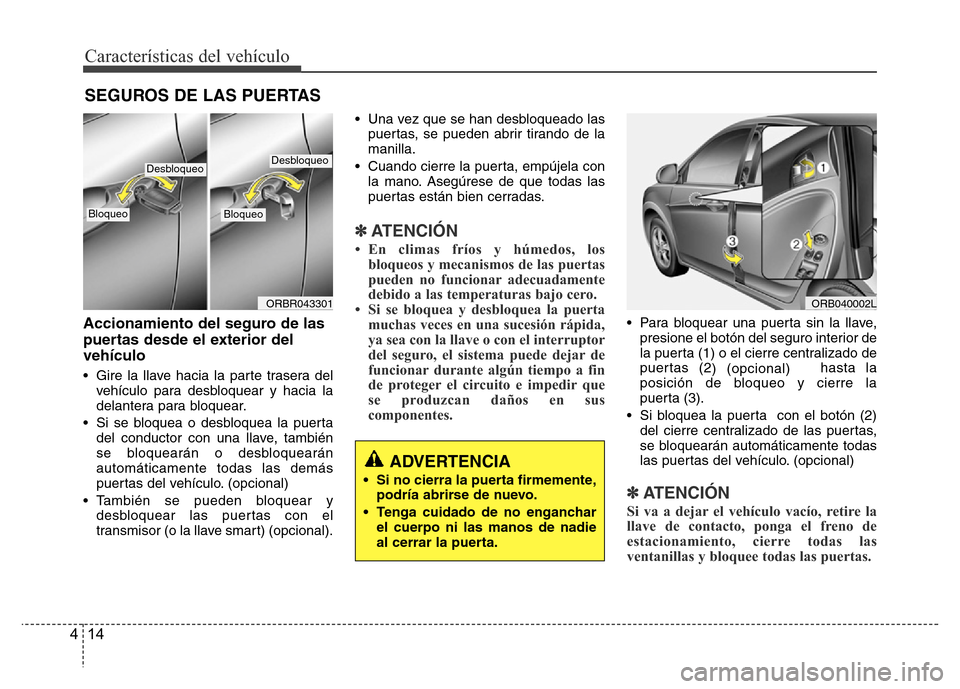 Hyundai Accent 2015 Manual del propietario (i25) (in Spanish) Características del vehículo
14 4
Accionamiento del seguro de las
puertas desde el exterior del
vehículo
• Gire la llave hacia la parte trasera del
vehículo para desbloquear y hacia la
delantera Hyundai Accent 2015 Manual del propietario (i25) (in Spanish) Características del vehículo
14 4
Accionamiento del seguro de las
puertas desde el exterior del
vehículo
• Gire la llave hacia la parte trasera del
vehículo para desbloquear y hacia la
delantera