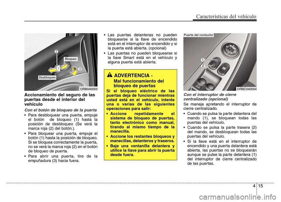 Hyundai Accent 2015 Manual del propietario (i25) (in Spanish) 415
Características del vehículo
Accionamiento del seguro de las
puertas desde el interior del
vehículo
Con el botón de bloqueo de la puerta
• Para desbloquear una puerta, empuje
el botón de b Hyundai Accent 2015 Manual del propietario (i25) (in Spanish) 415
Características del vehículo
Accionamiento del seguro de las
puertas desde el interior del
vehículo
Con el botón de bloqueo de la puerta
• Para desbloquear una puerta, empuje
el botón de b